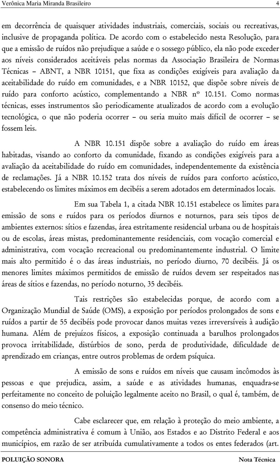 Associação Brasileira de Normas Técnicas ABNT, a NBR 10151, que fixa as condições exigíveis para avaliação da aceitabilidade do ruído em comunidades, e a NBR 10152, que dispõe sobre níveis de ruído