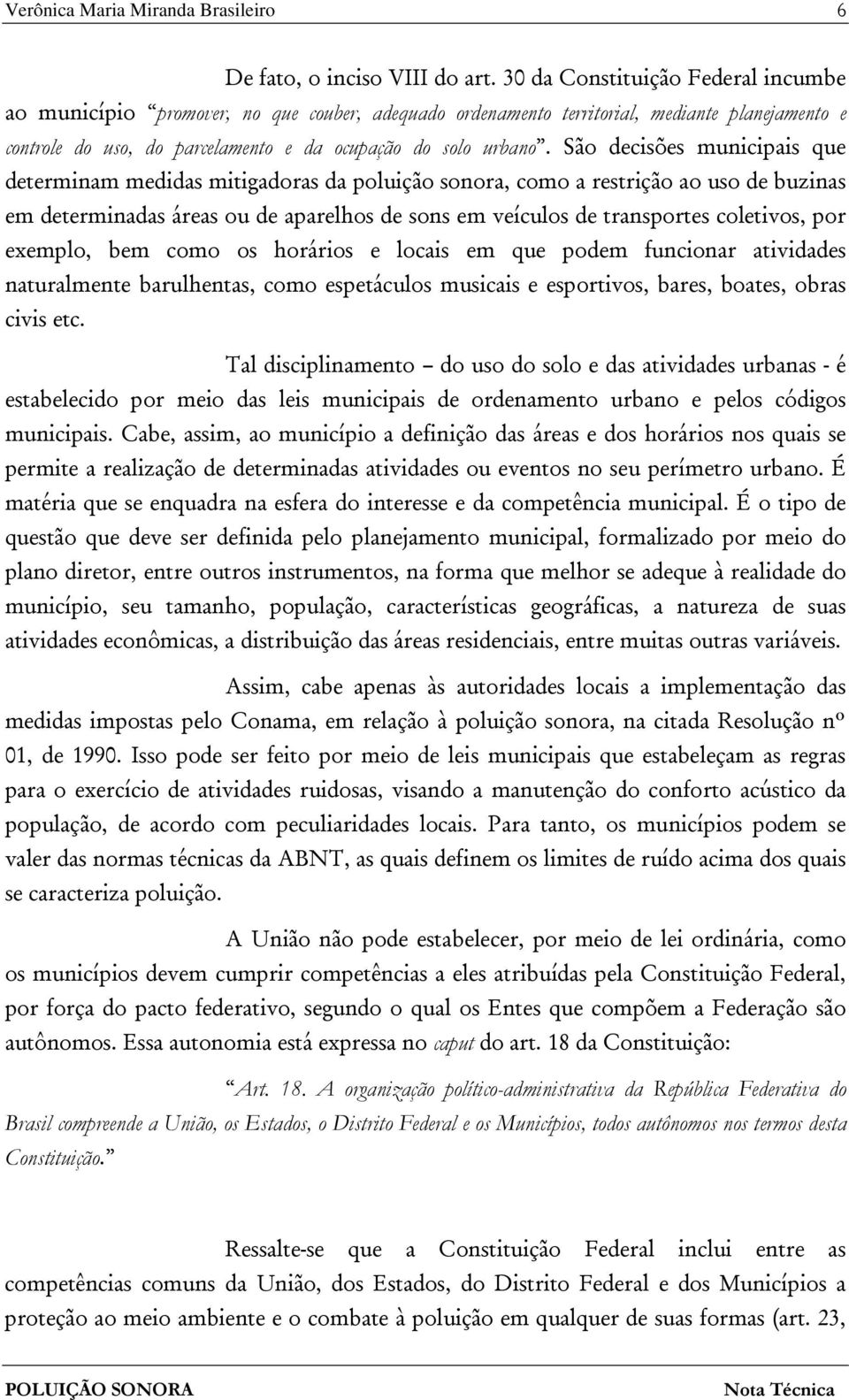 São decisões municipais que determinam medidas mitigadoras da poluição sonora, como a restrição ao uso de buzinas em determinadas áreas ou de aparelhos de sons em veículos de transportes coletivos,