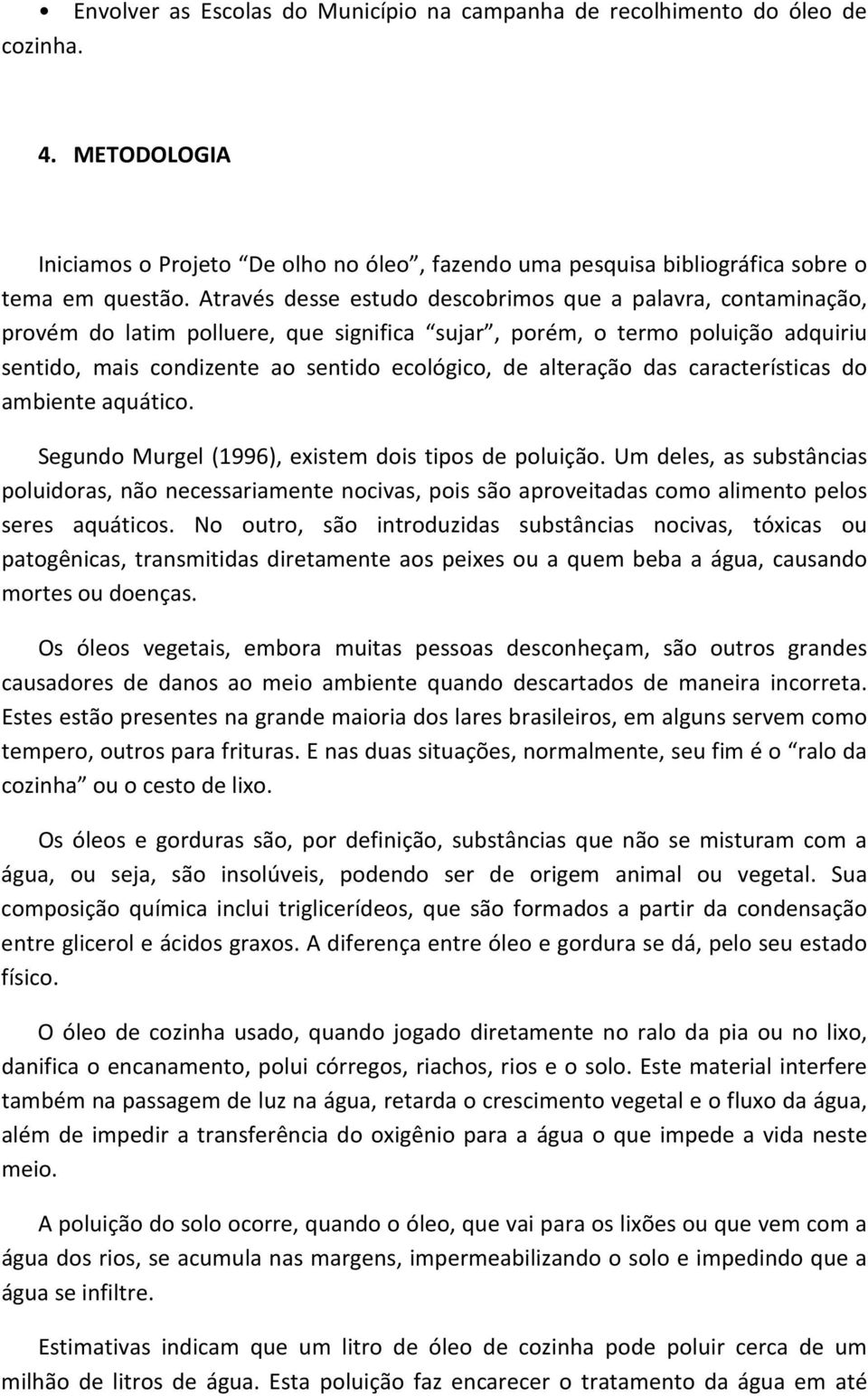 alteração das características do ambiente aquático. Segundo Murgel (1996), existem dois tipos de poluição.