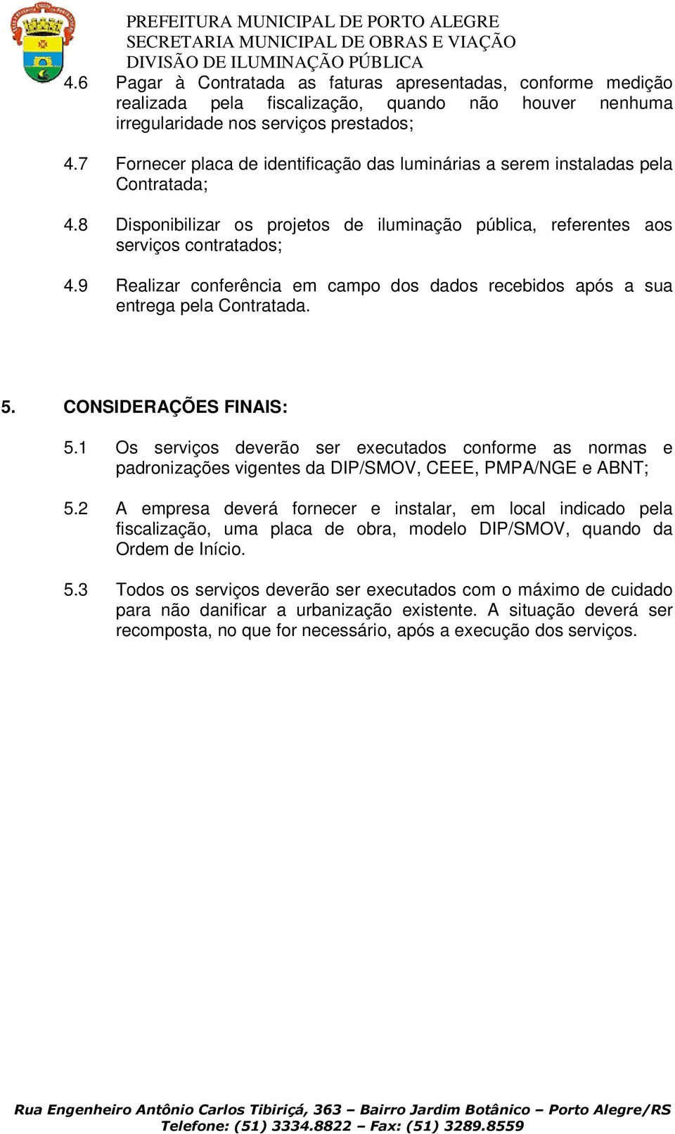 9 Realizar conferência em campo dos dados recebidos após a sua entrega pela Contratada. 5. CONSIDERAÇÕES FINAIS: 5.