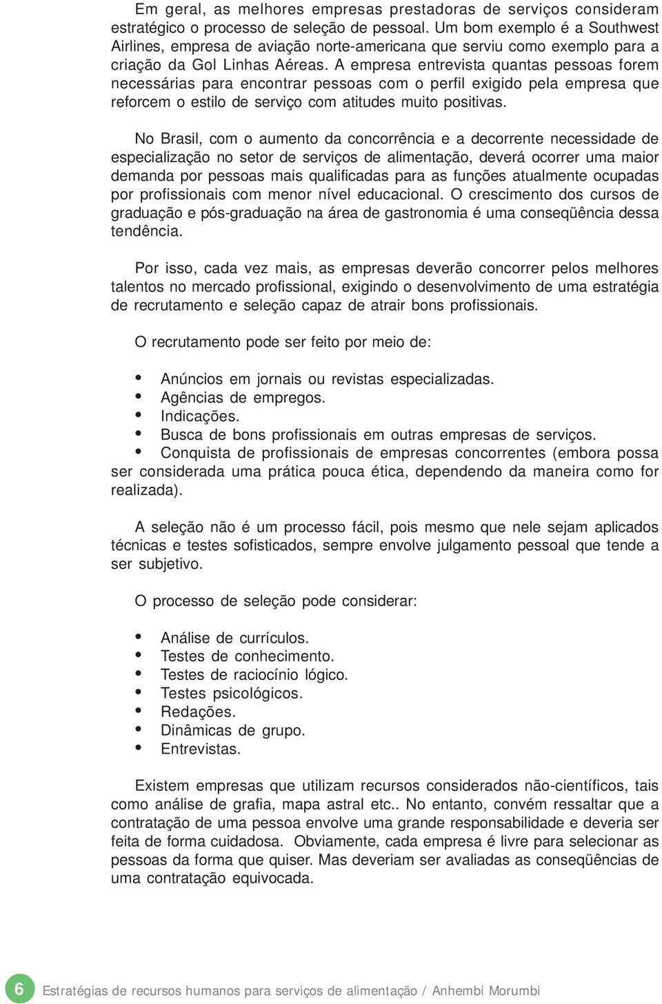 A empresa entrevista quantas pessoas forem necessárias para encontrar pessoas com o perfil exigido pela empresa que reforcem o estilo de serviço com atitudes muito positivas.