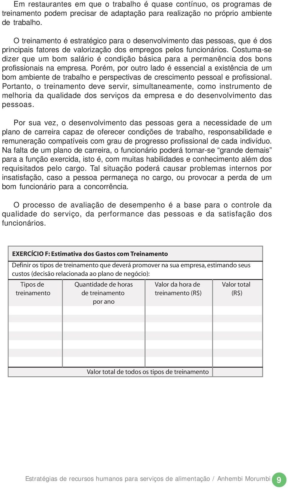 Costuma-se dizer que um bom salário é condição básica para a permanência dos bons profissionais na empresa.