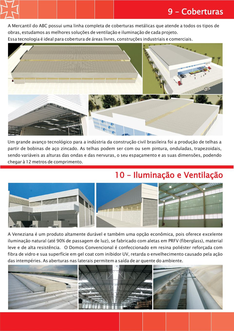 Um grande avanço tecnológico para a indústria da construção civil brasileira foi a produção de telhas a partir de bobinas de aço zincado.