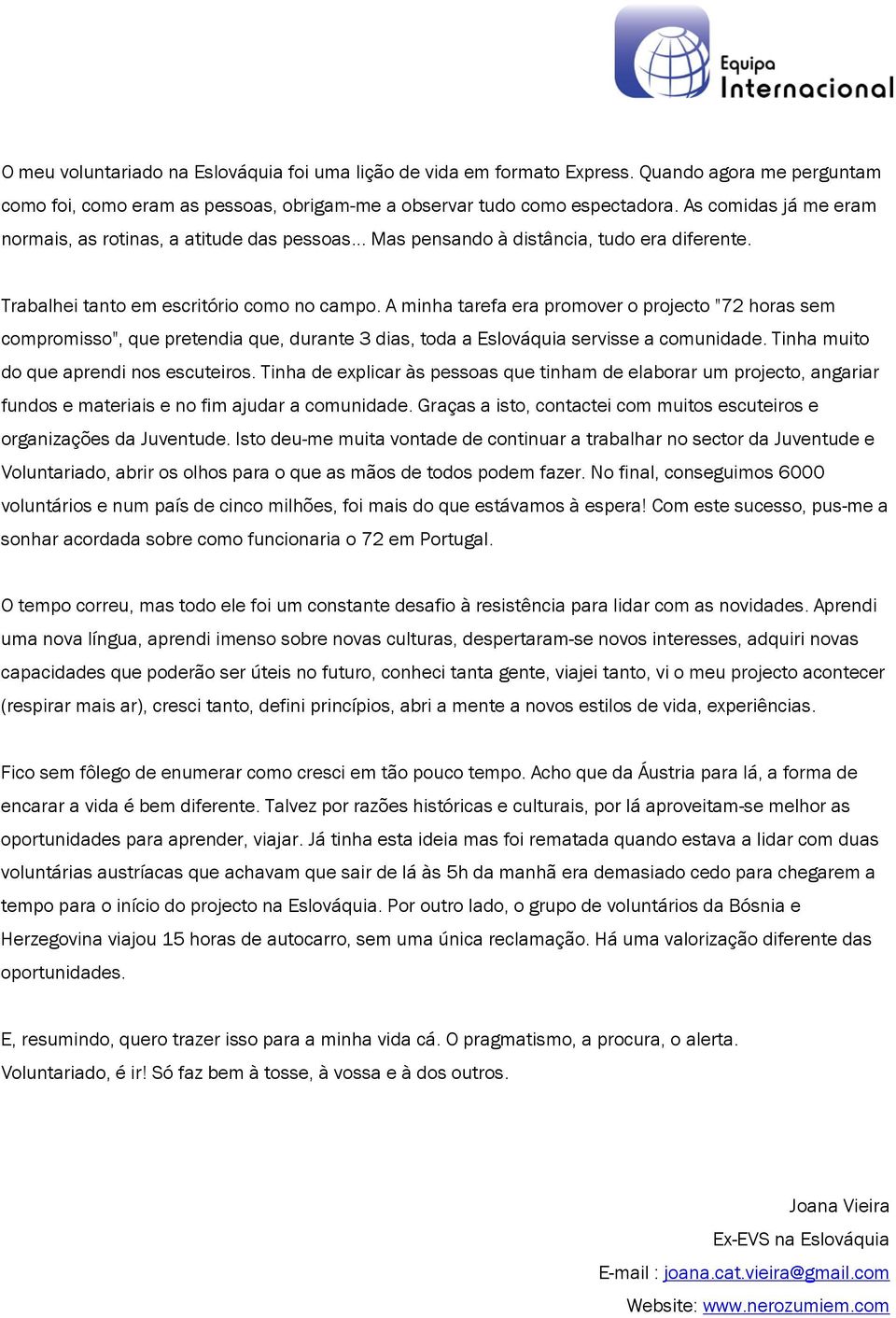 A minha tarefa era promover o projecto "72 horas sem compromisso", que pretendia que, durante 3 dias, toda a Eslováquia servisse a comunidade. Tinha muito do que aprendi nos escuteiros.