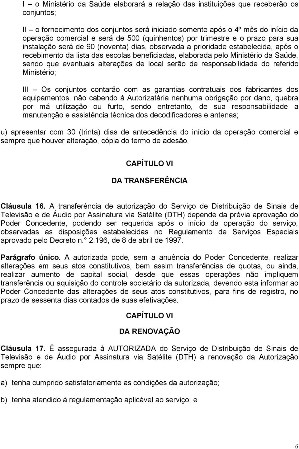 Ministério da Saúde, sendo que eventuais alterações de local serão de responsabilidade do referido Ministério; III Os conjuntos contarão com as garantias contratuais dos fabricantes dos equipamentos,