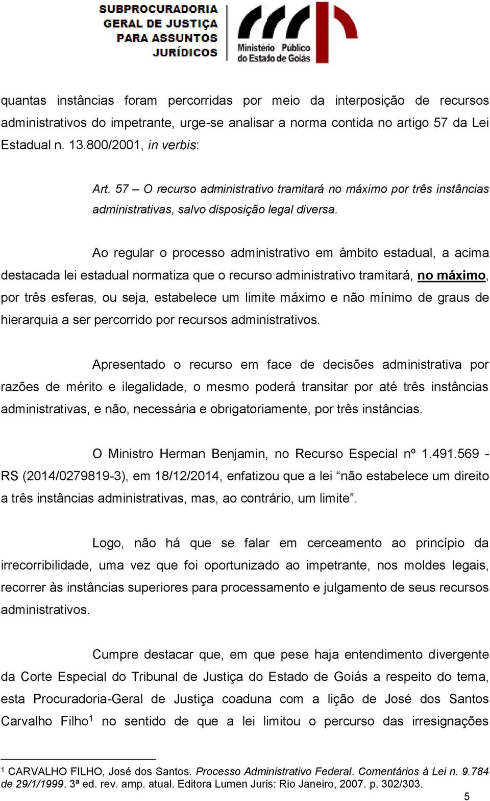 Ao regular o processo administrativo em âmbito estadual, a acima destacada lei estadual normatiza que o recurso administrativo tramitará, no máximo, por três esferas, ou seja, estabelece um limite