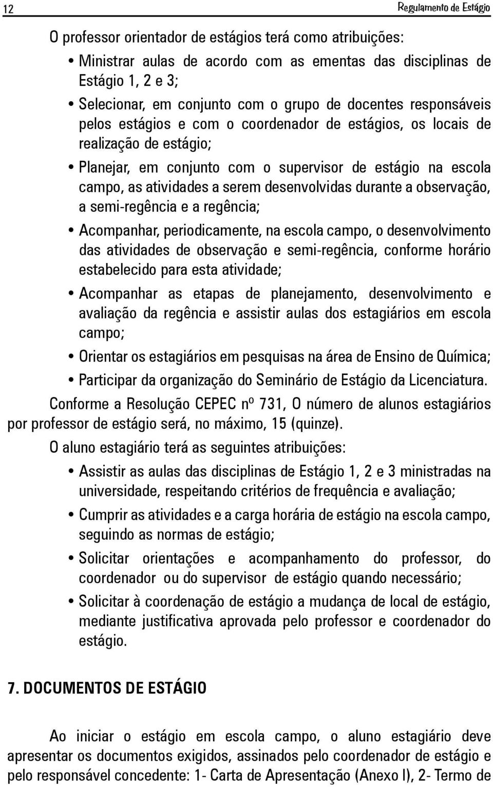 desenvolvidas durante a observação, a semi-regência e a regência; Acompanhar, periodicamente, na escola campo, o desenvolvimento das atividades de observação e semi-regência, conforme horário