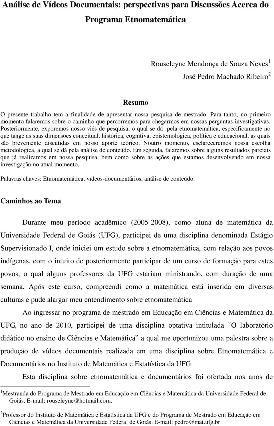 Posteriormente, exporemos nosso viés de pesquisa, o qual se dá pela etnomatemática, especificamente no que tange as suas dimensões conceitual, histórica, cognitiva, epistemológica, política e