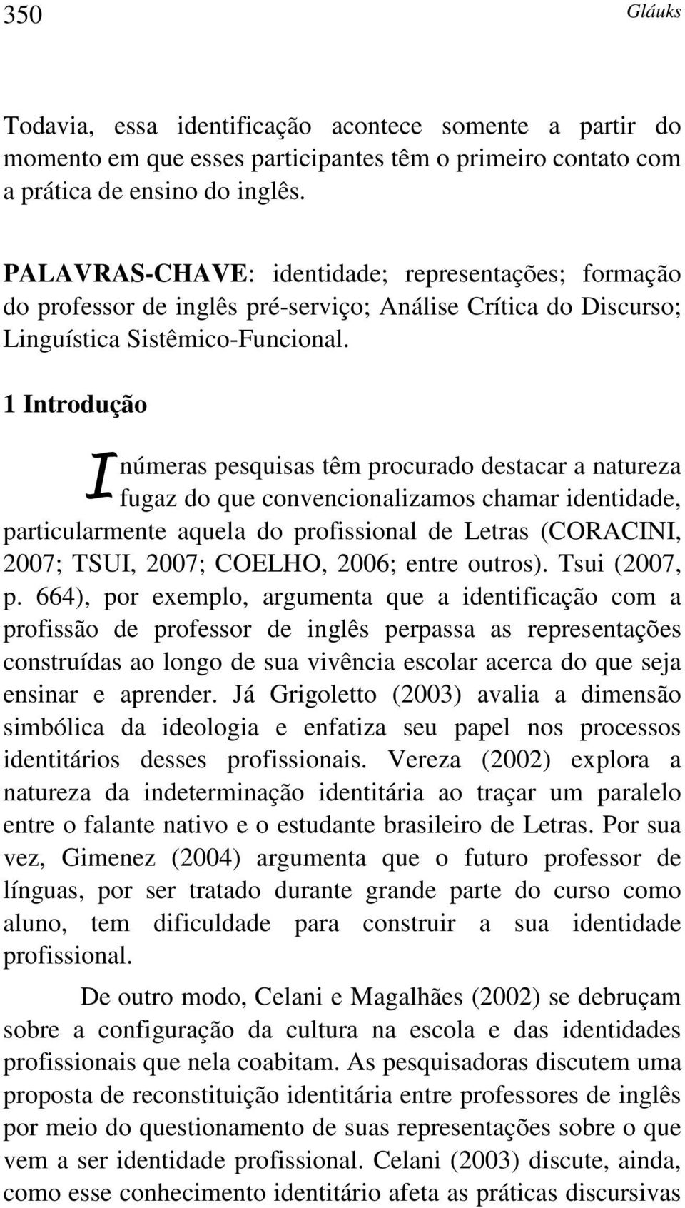 1 Introdução I númeras pesquisas têm procurado destacar a natureza fugaz do que convencionalizamos chamar identidade, particularmente aquela do profissional de Letras (CORACINI, 2007; TSUI, 2007;