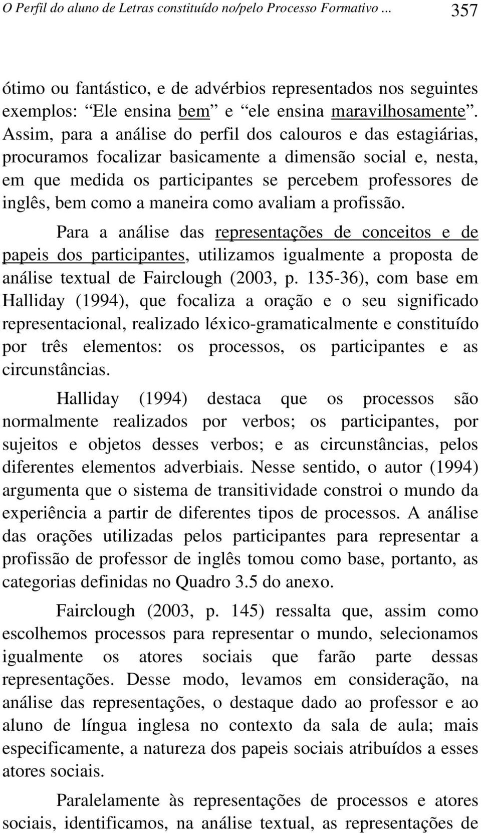 a maneira como avaliam a profissão. Para a análise das representações de conceitos e de papeis dos participantes, utilizamos igualmente a proposta de análise textual de Fairclough (2003, p.