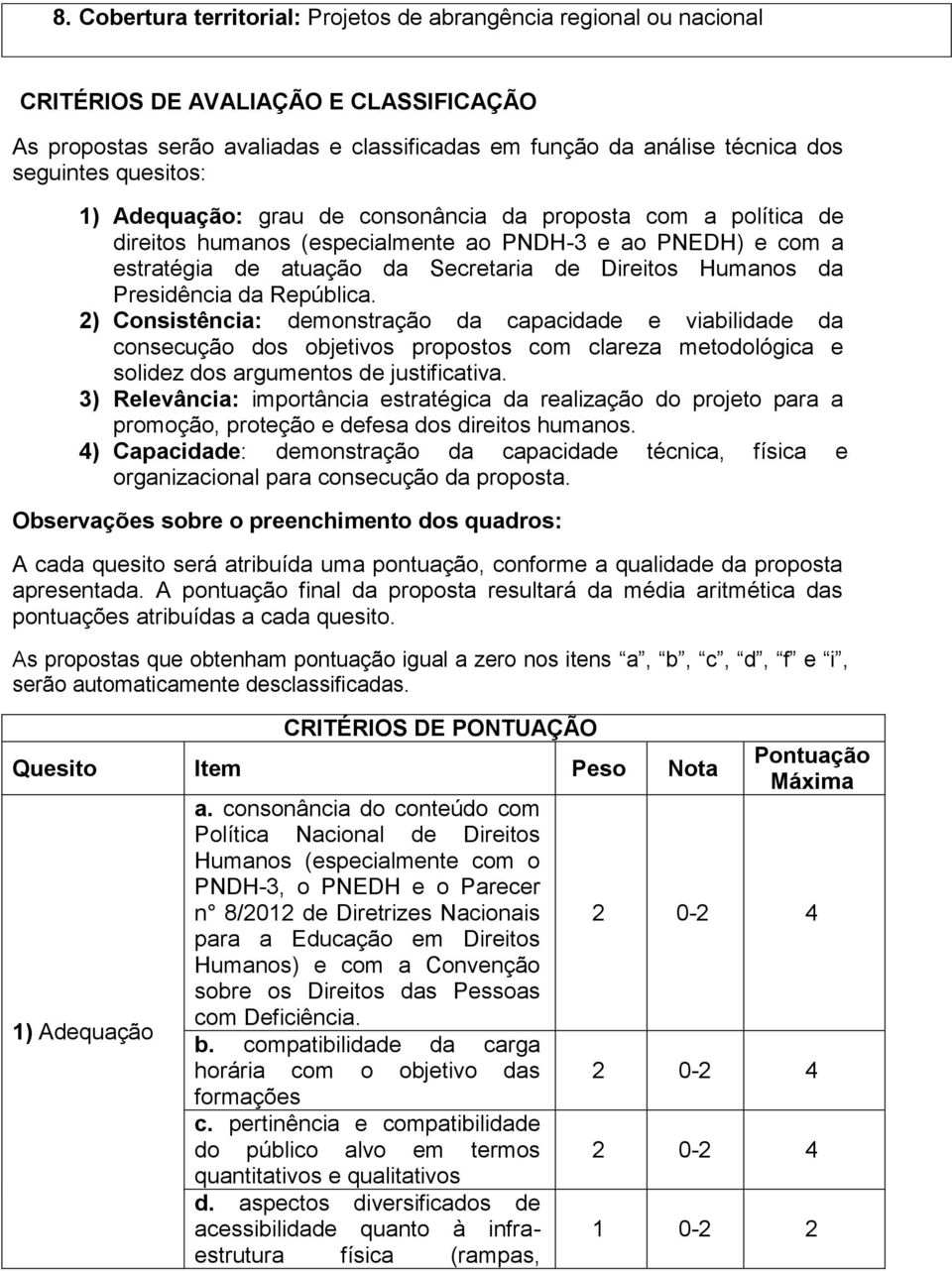 Presidência da República. 2) Consistência: demonstração da capacidade e viabilidade da consecução dos objetivos propostos com clareza metodológica e solidez dos argumentos de justificativa.