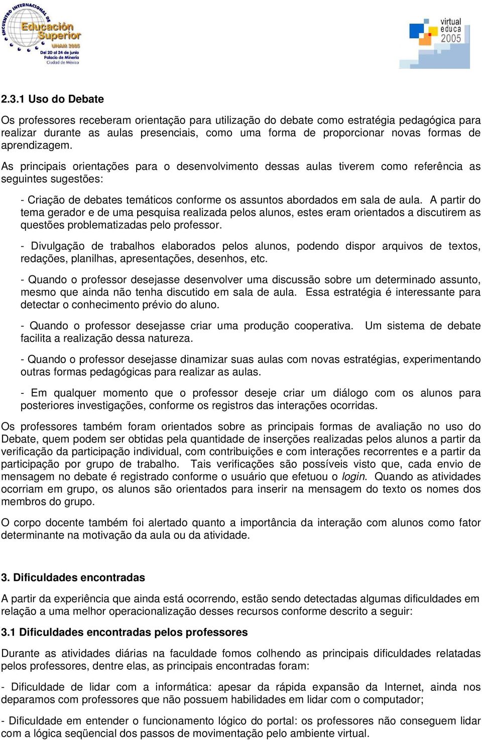 As principais orientações para o desenvolvimento dessas aulas tiverem como referência as seguintes sugestões: - Criação de debates temáticos conforme os assuntos abordados em sala de aula.