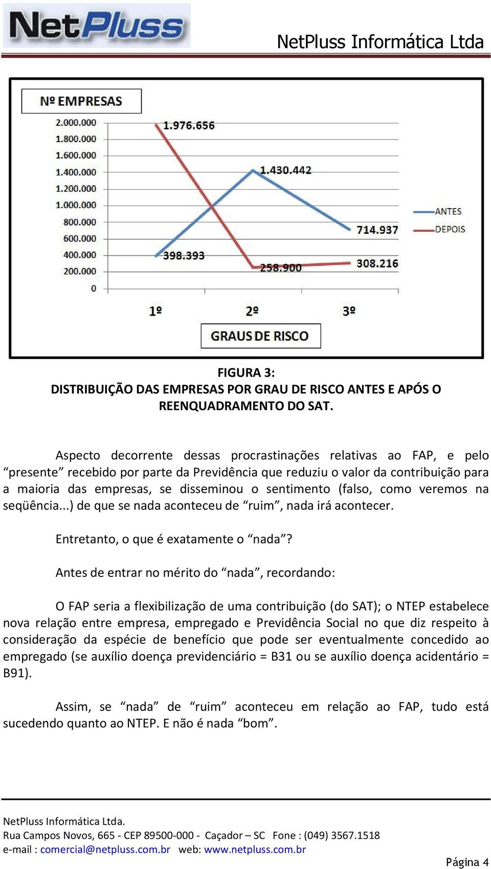 sentimento (falso, como veremos na seqüência...) de que se nada aconteceu de ruim, nada irá acontecer. Entretanto, o que é exatamente o nada?