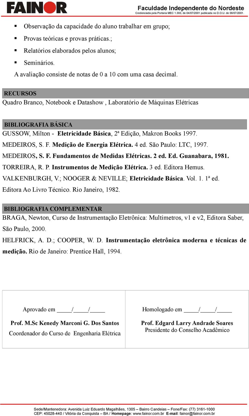 1997. MEDEIROS, S. F. Medição de Energia Elétrica. 4 ed. São Paulo: LTC, 1997. MEDEIROS, S. F. Fundamentos de Medidas Elétricas. 2 ed. Ed. Guanabara, 1981. TORREIRA, R. P. Instrumentos de Medição Elétrica.