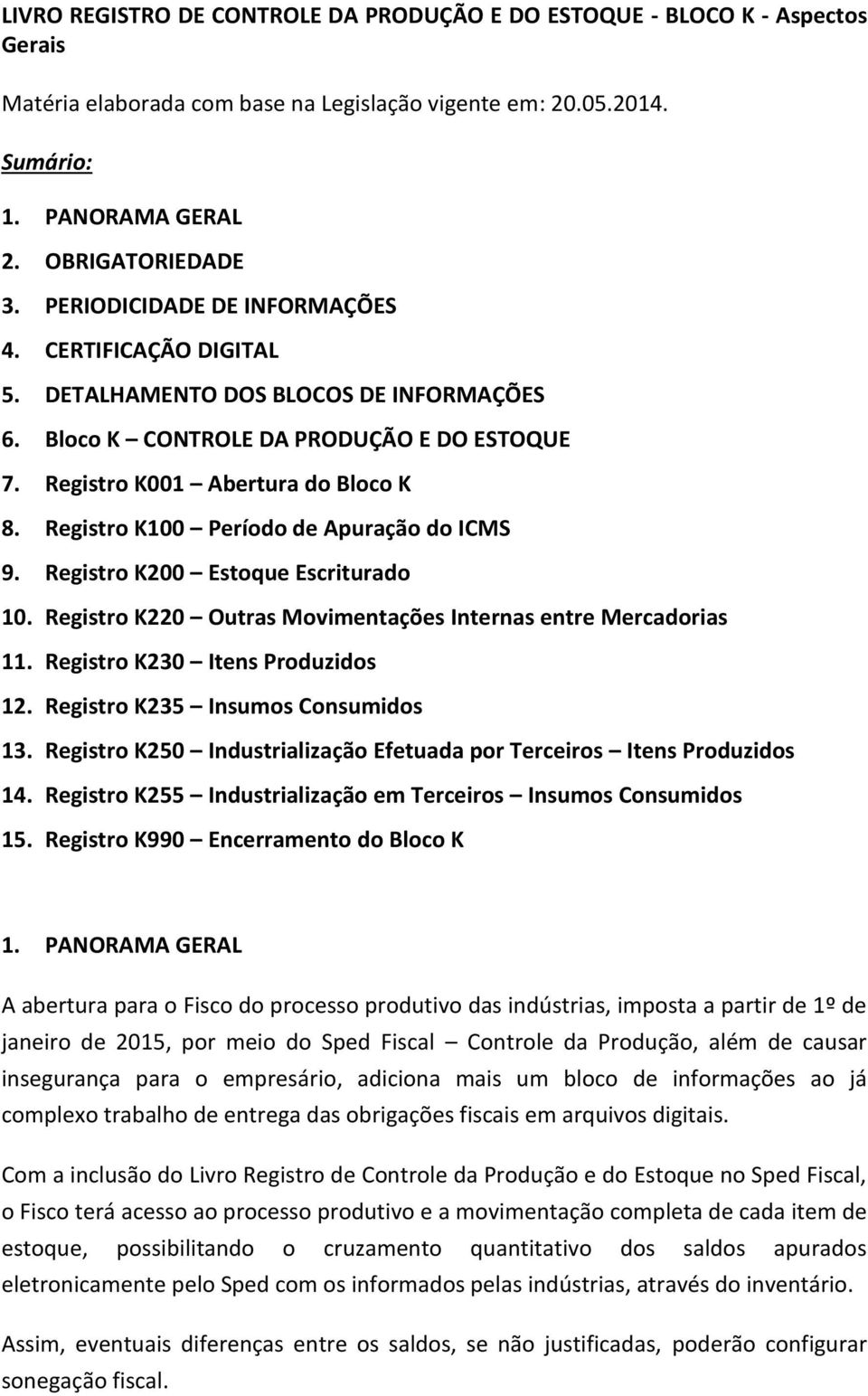 Registro K100 Período de Apuração do ICMS 9. Registro K200 Estoque Escriturado 10. Registro K220 Outras Movimentações Internas entre Mercadorias 11. Registro K230 Itens Produzidos 12.