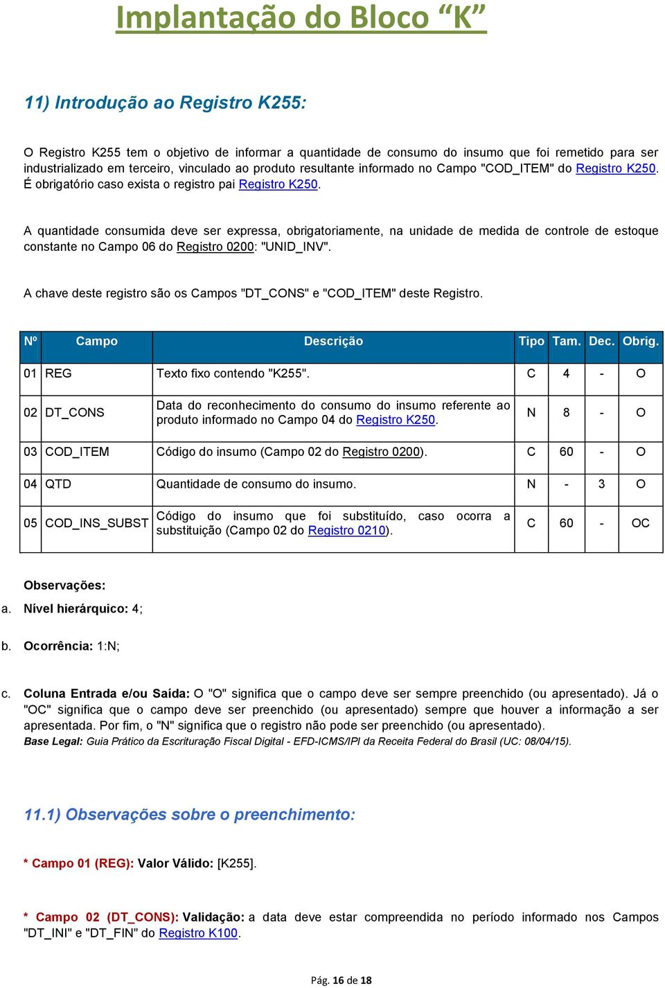 A quantidade consumida deve ser expressa, obrigatoriamente, na unidade de medida de controle de estoque constante no Campo 06 do Registro 0200: "UNID_INV".