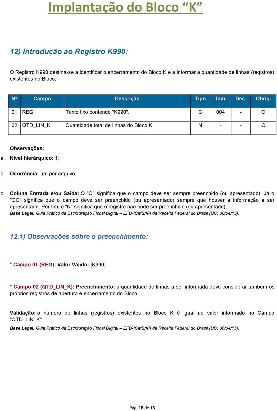 Ocorrência: um por arquivo; Base Legal: Guia Prático da Escrituração Fiscal Digital EFD-ICMS/IPI da Receita Federal do Brasil (UC: 08/04/15). 12.