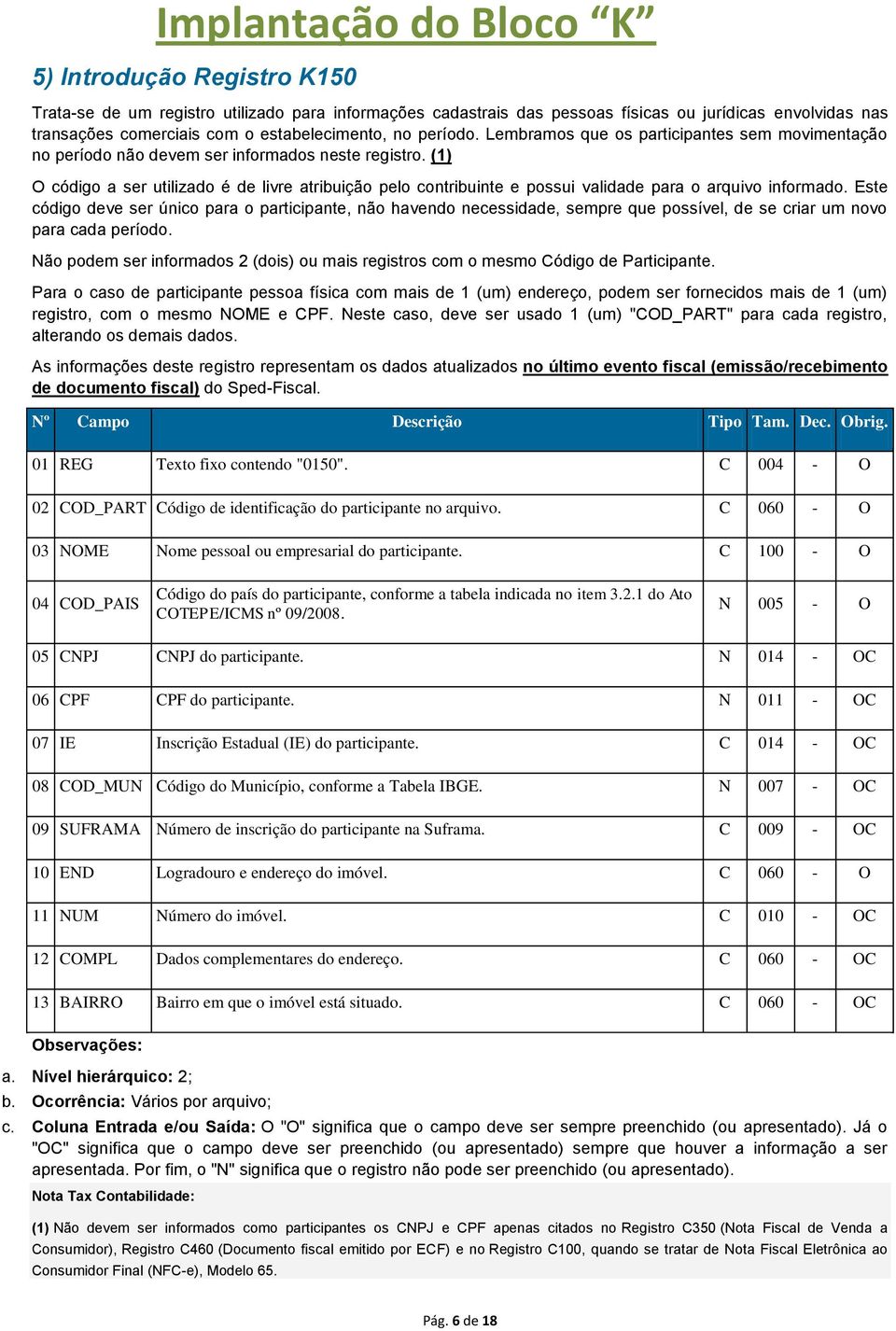 (1) O código a ser utilizado é de livre atribuição pelo contribuinte e possui validade para o arquivo informado.