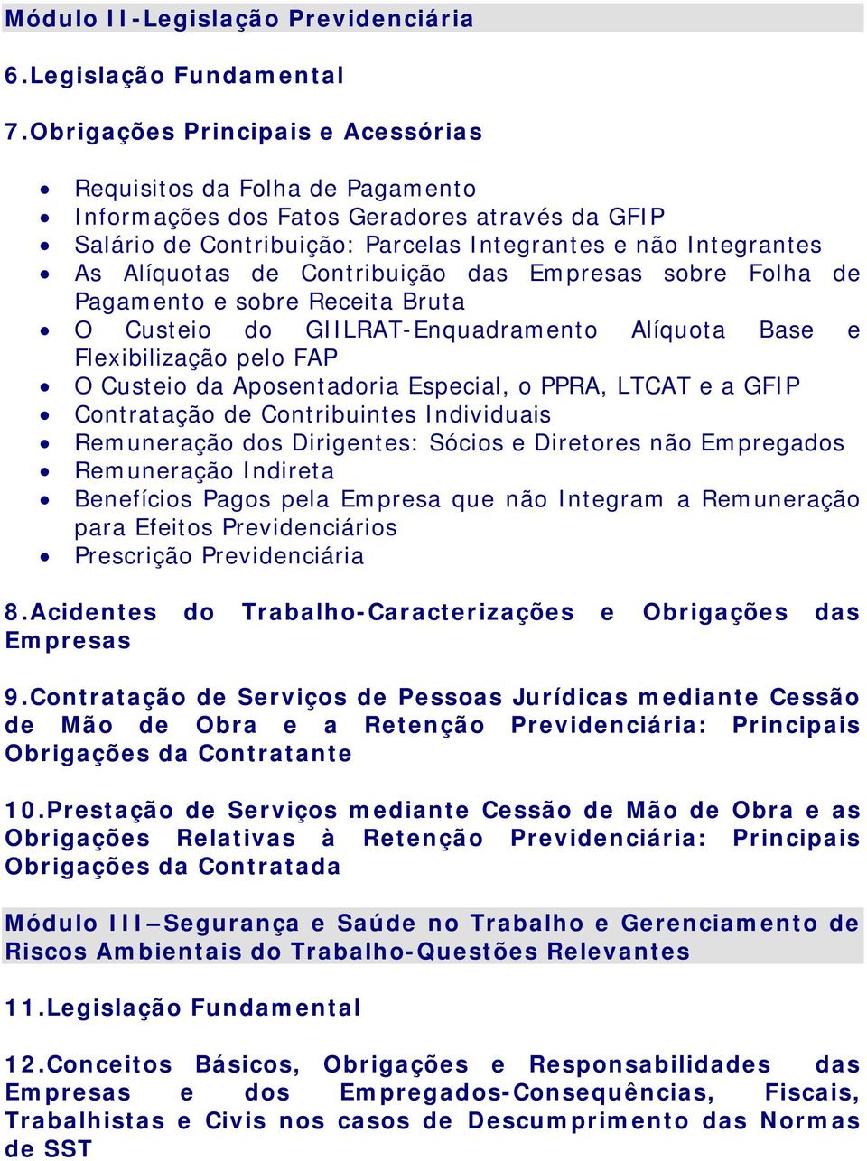 Contribuição das Empresas sobre Folha de Pagamento e sobre Receita Bruta O Custeio do GIILRAT-Enquadramento Alíquota Base e Flexibilização pelo FAP O Custeio da Aposentadoria Especial, o PPRA, LTCAT