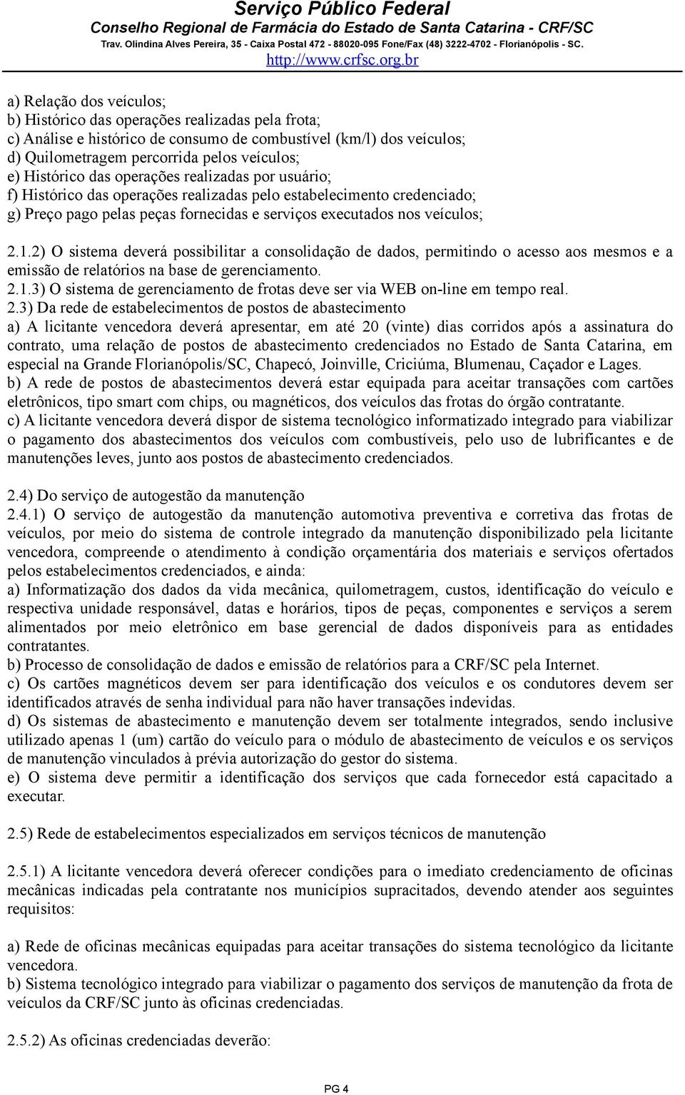 2) O sistema deverá possibilitar a consolidação de dados, permitindo o acesso aos mesmos e a emissão de relatórios na base de gerenciamento. 2.1.