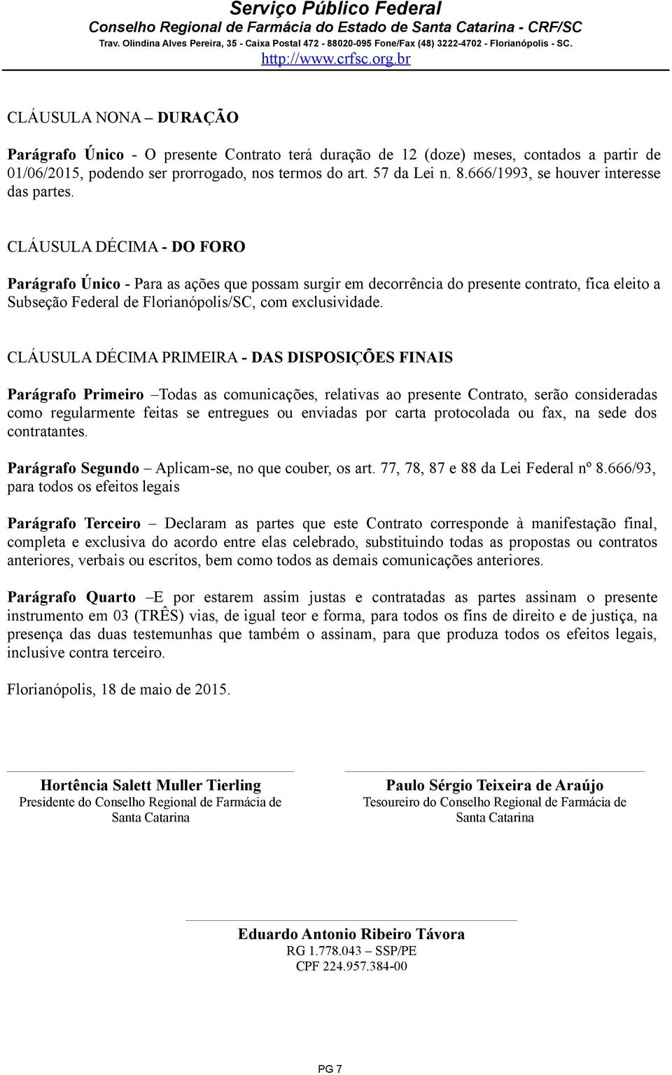 CLÁUSULA DÉCIMA - DO FORO Parágrafo Único - Para as ações que possam surgir em decorrência do presente contrato, fica eleito a Subseção Federal de Florianópolis/SC, com exclusividade.