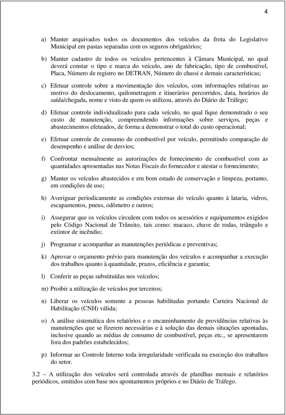 controle sobre a movimentação dos veículos, com informações relativas ao motivo do deslocamento, quilometragem e itinerários percorridos, data, horários de saída/chegada, nome e visto de quem os