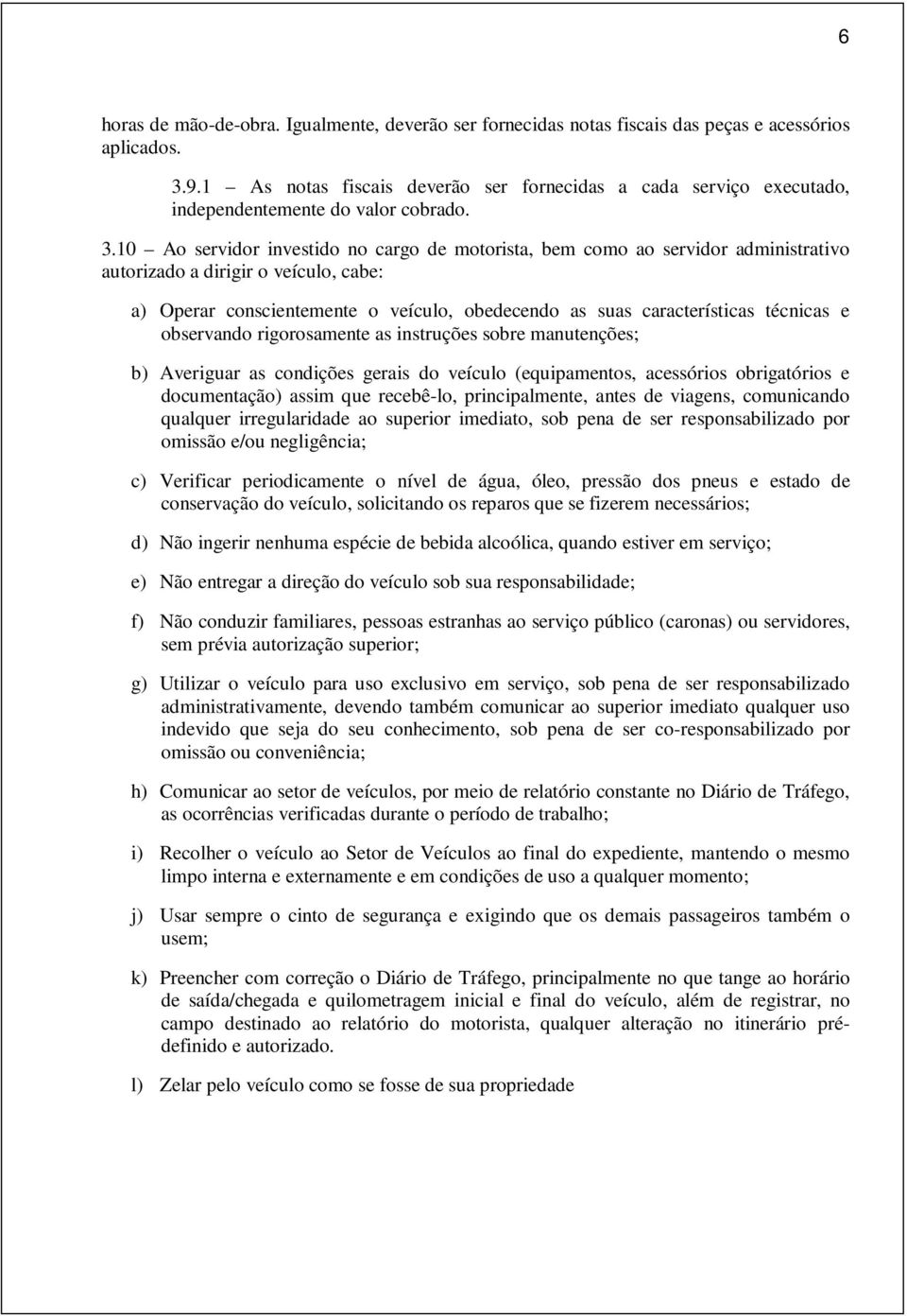 10 Ao servidor investido no cargo de motorista, bem como ao servidor administrativo autorizado a dirigir o veículo, cabe: a) Operar conscientemente o veículo, obedecendo as suas características