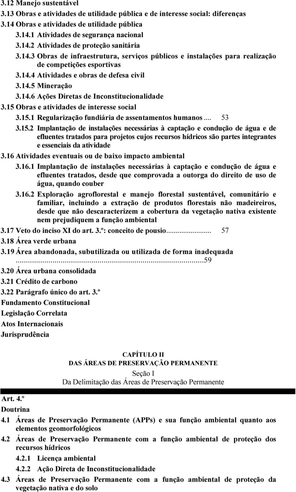 15 Obras e atividades de interesse social 3.15.1 Regularização fundiária de assentamentos humanos... 53 3.15.2 Implantação de instalações necessárias à captação e condução de água e de efluentes tratados para projetos cujos recursos hídricos são partes integrantes e essenciais da atividade 3.