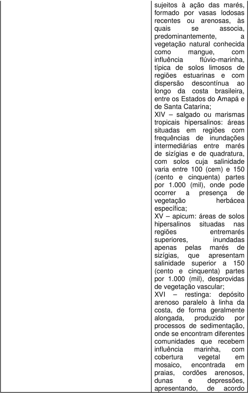 situadas em regiões com frequências de inundações intermediárias entre marés de sizígias e de quadratura, com solos cuja salinidade varia entre 100 (cem) e 150 (cento e cinquenta) partes por 1.