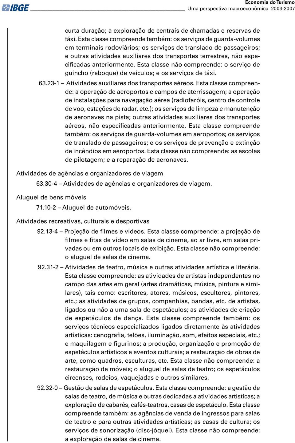 especificadas anteriormente. Esta classe não compreende: o serviço de guincho (reboque) de veículos; e os serviços de táxi. 63.23-1 Atividades auxiliares dos transportes aéreos.