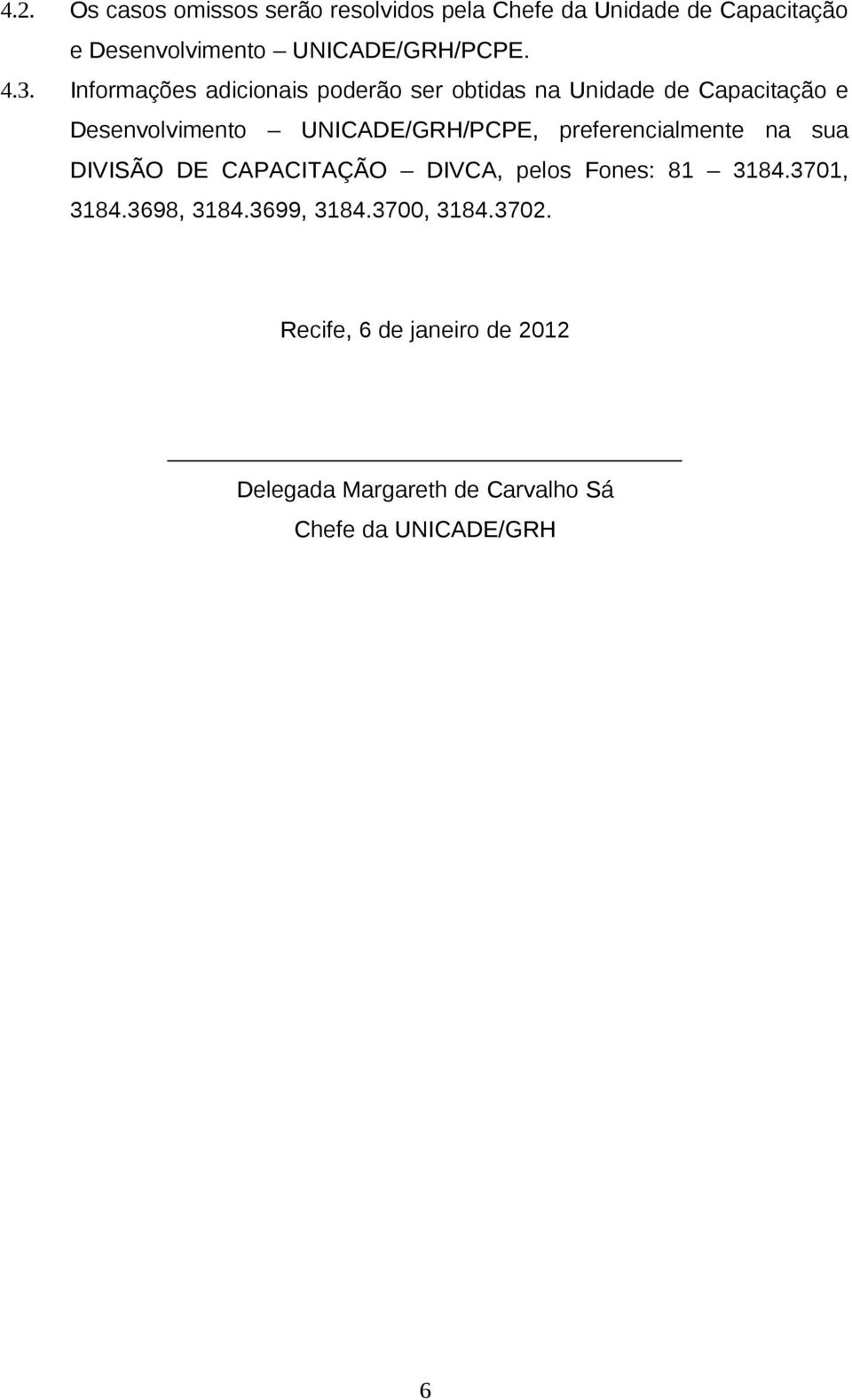 Informações adicionais poderão ser obtidas na Unidade de Capacitação e Desenvolvimento UNICADE/GRH/PCPE,