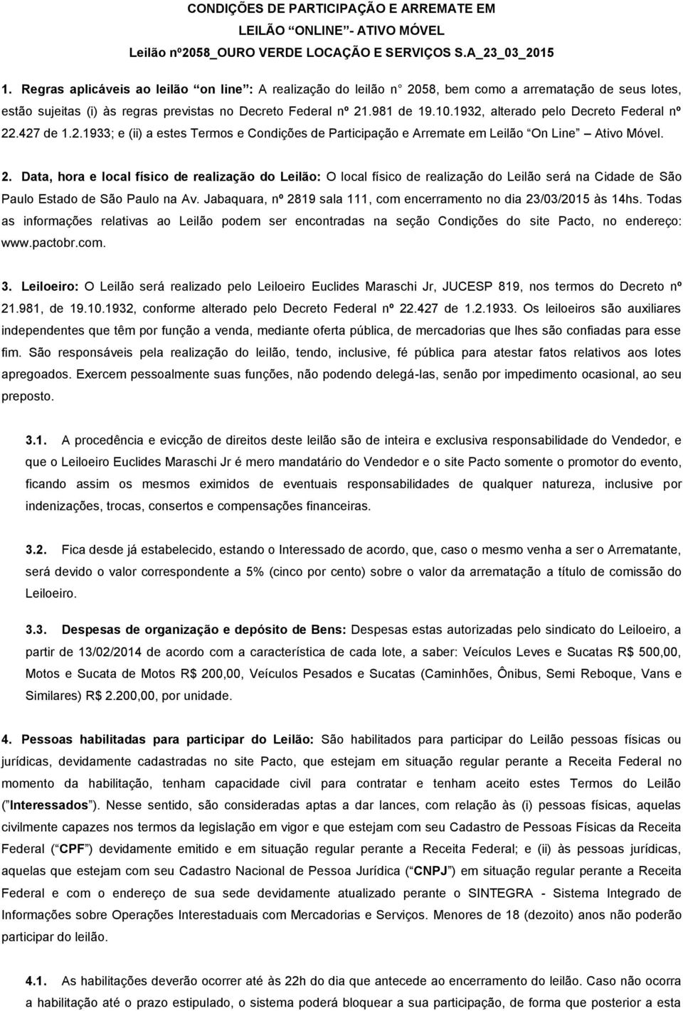 1932, alterado pelo Decreto Federal nº 22.427 de 1.2.1933; e (ii) a estes Termos e Condições de Participação e Arremate em Leilão On Line Ativo Móvel. 2. Data, hora e local físico de realização do Leilão: O local físico de realização do Leilão será na Cidade de São Paulo Estado de São Paulo na Av.