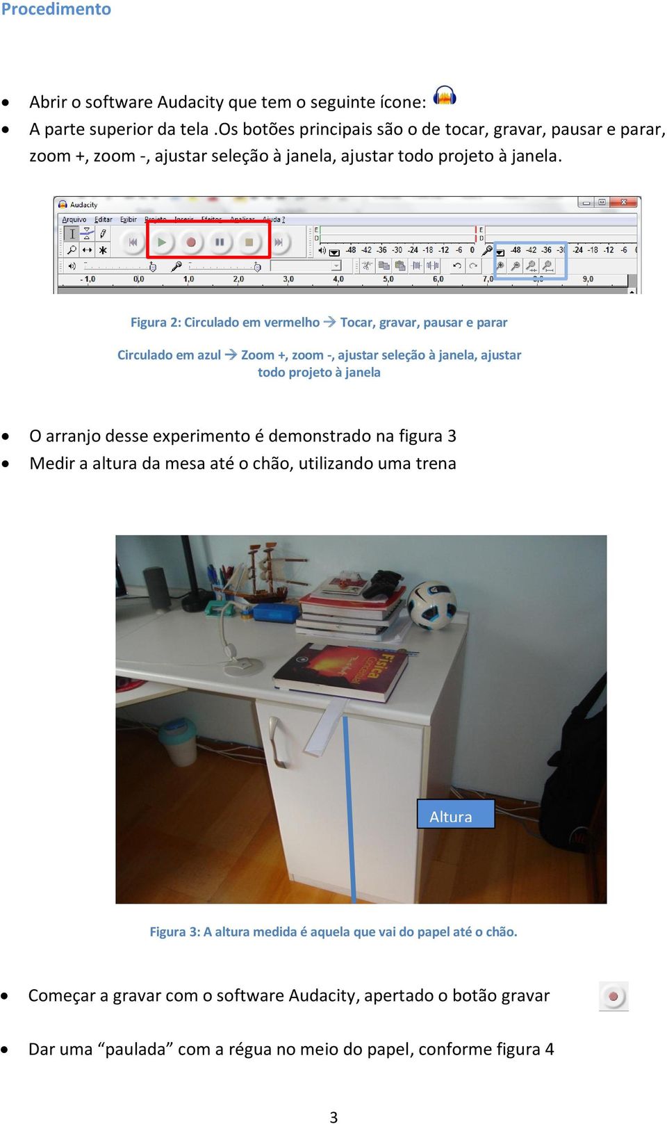 Figura 2: Circulado em vermelho Tocar, gravar, pausar e parar Circulado em azul Zoom +, zoom -, ajustar seleção à janela, ajustar todo projeto à janela O arranjo desse