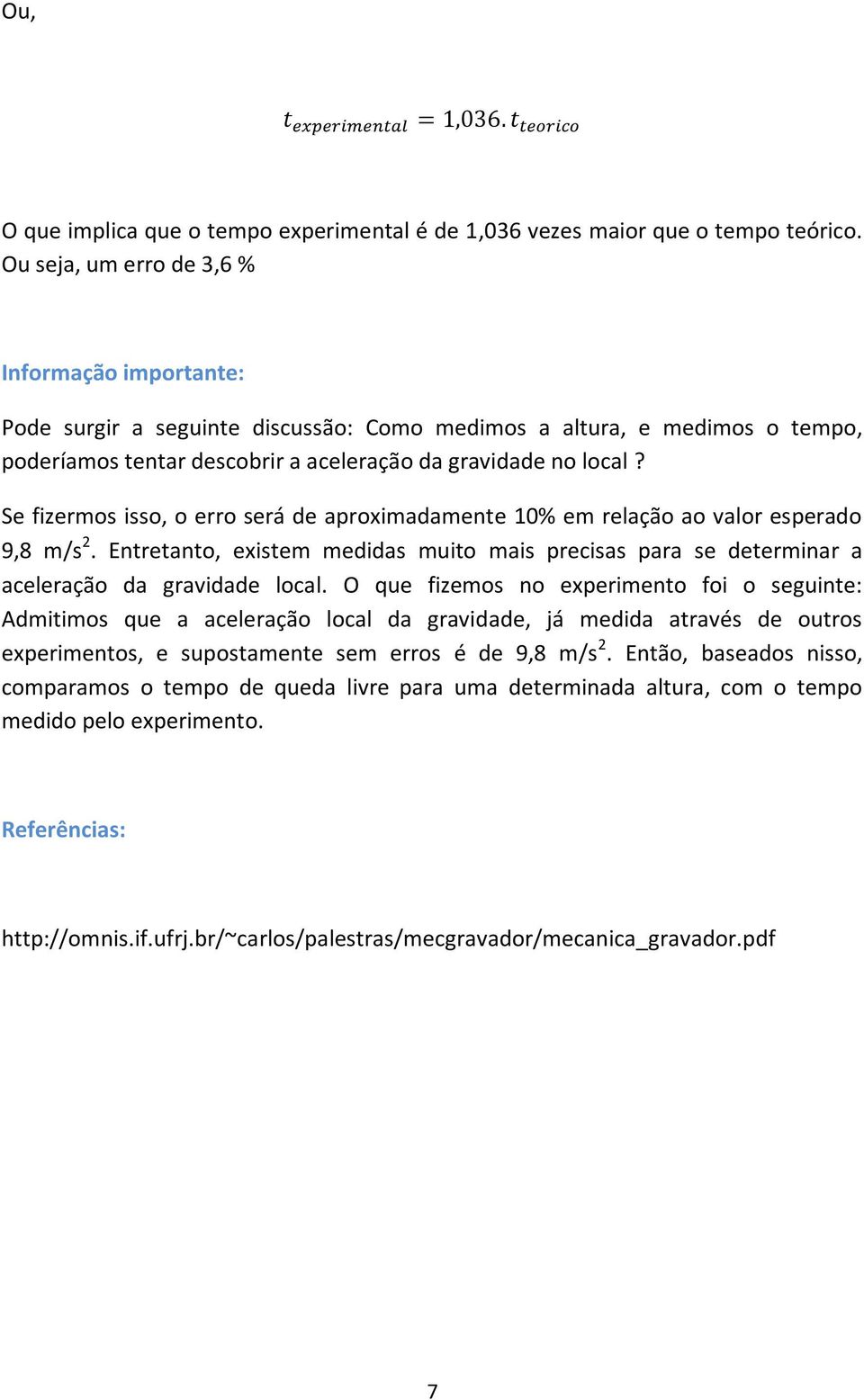 Se fizermos isso, o erro será de aproximadamente 10% em relação ao valor esperado 9,8 m/s 2. Entretanto, existem medidas muito mais precisas para se determinar a aceleração da gravidade local.