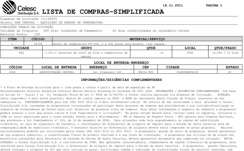 Condições de Pagamento: 20 dias condicionados ao calendário Celesc Material Posto: CIF ITEM CÓDIGO MATERIAL/SERVIÇO 1 24728 Sensor de temperatura PT-100, 0 a 150 graus centigrados, tipo espada.