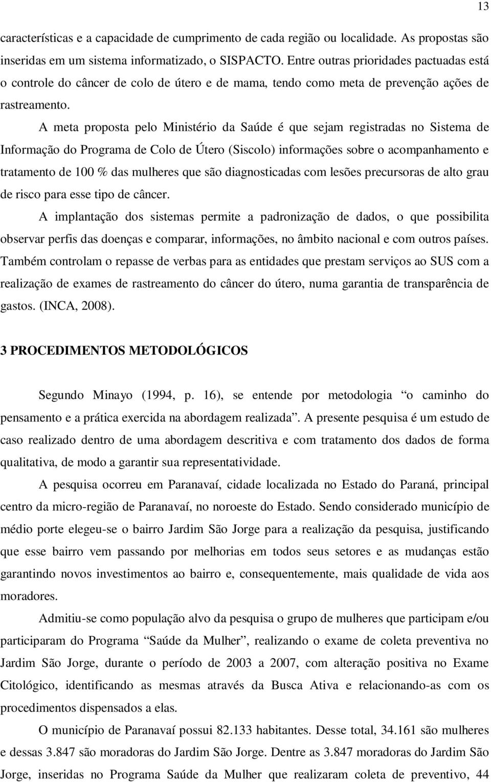 A meta proposta pelo Ministério da Saúde é que sejam registradas no Sistema de Informação do Programa de Colo de Útero (Siscolo) informações sobre o acompanhamento e tratamento de 100 % das mulheres