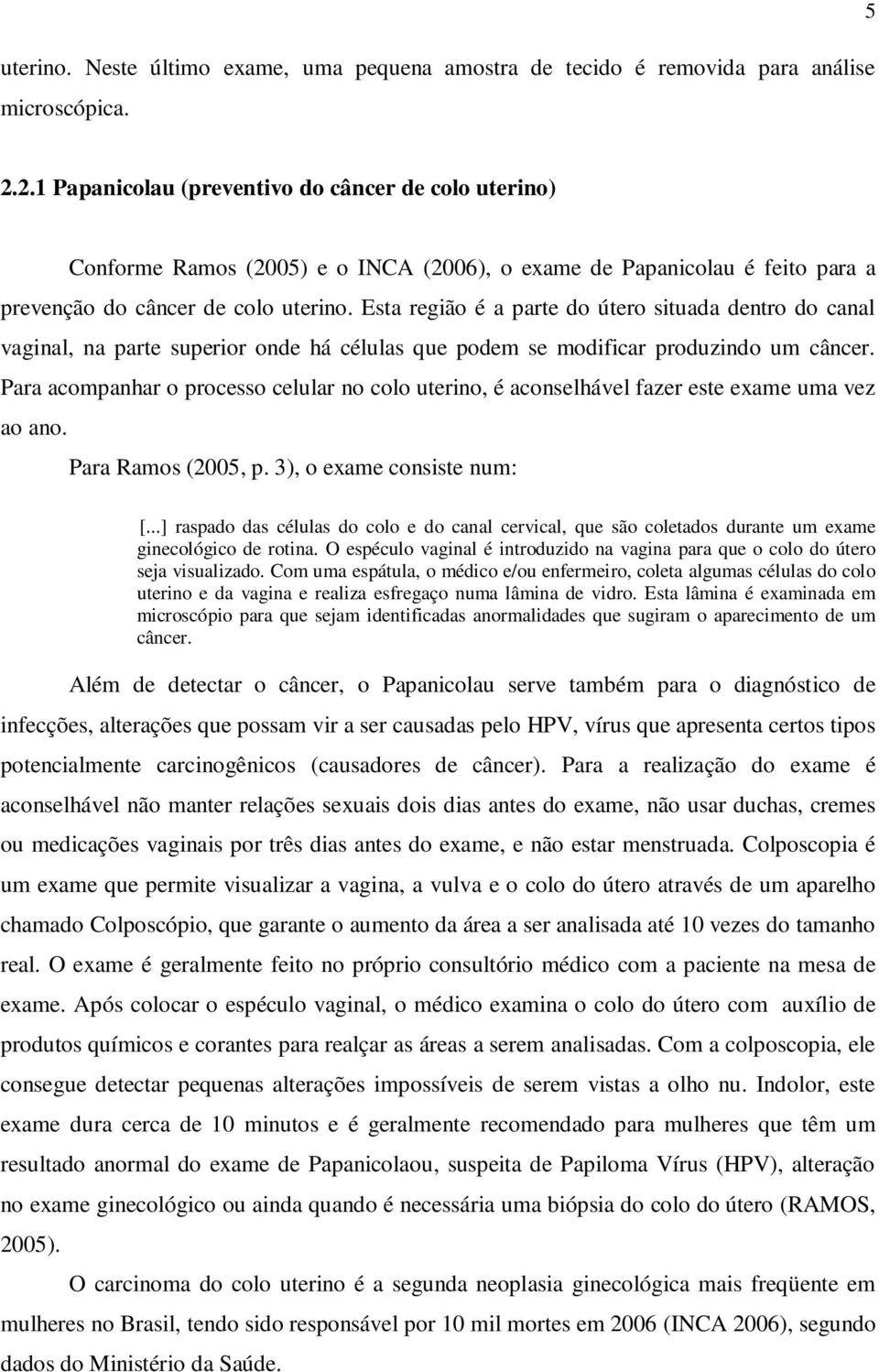 Esta região é a parte do útero situada dentro do canal vaginal, na parte superior onde há células que podem se modificar produzindo um câncer.