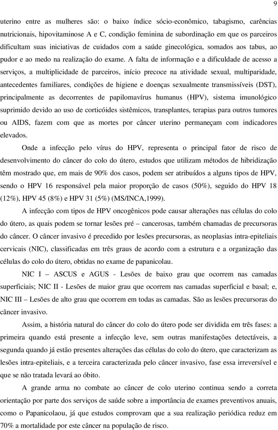 A falta de informação e a dificuldade de acesso a serviços, a multiplicidade de parceiros, início precoce na atividade sexual, multiparidade, antecedentes familiares, condições de higiene e doenças