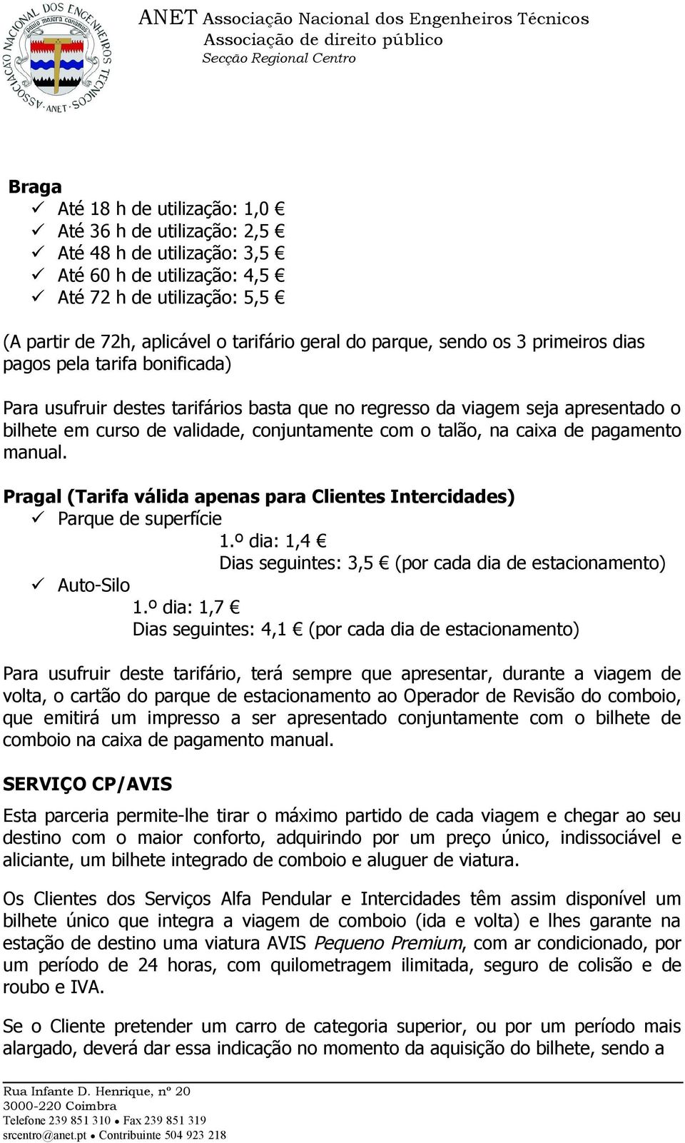 talão, na caixa de pagamento manual. Pragal (Tarifa válida apenas para Clientes Intercidades) Parque de superfície 1.º dia: 1,4 Dias seguintes: 3,5 (por cada dia de estacionamento) Auto-Silo 1.