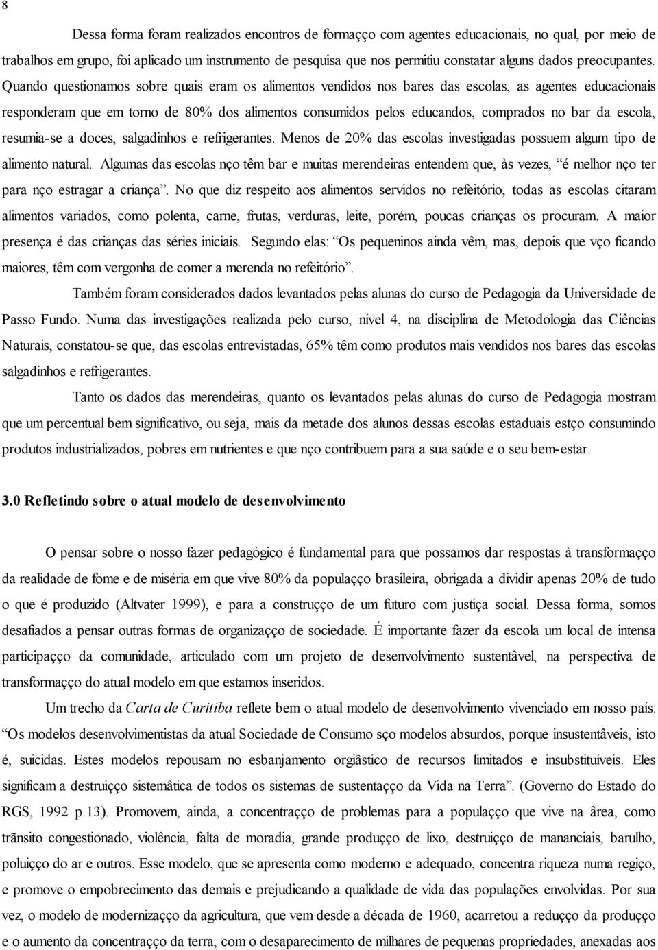 Quando questionamos sobre quais eram os alimentos vendidos nos bares das escolas, as agentes educacionais responderam que em torno de 80% dos alimentos consumidos pelos educandos, comprados no bar da