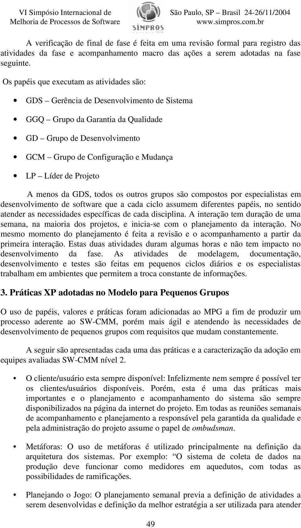 Projeto A menos da GDS, todos os outros grupos são compostos por especialistas em desenvolvimento de software que a cada ciclo assumem diferentes papéis, no sentido atender as necessidades