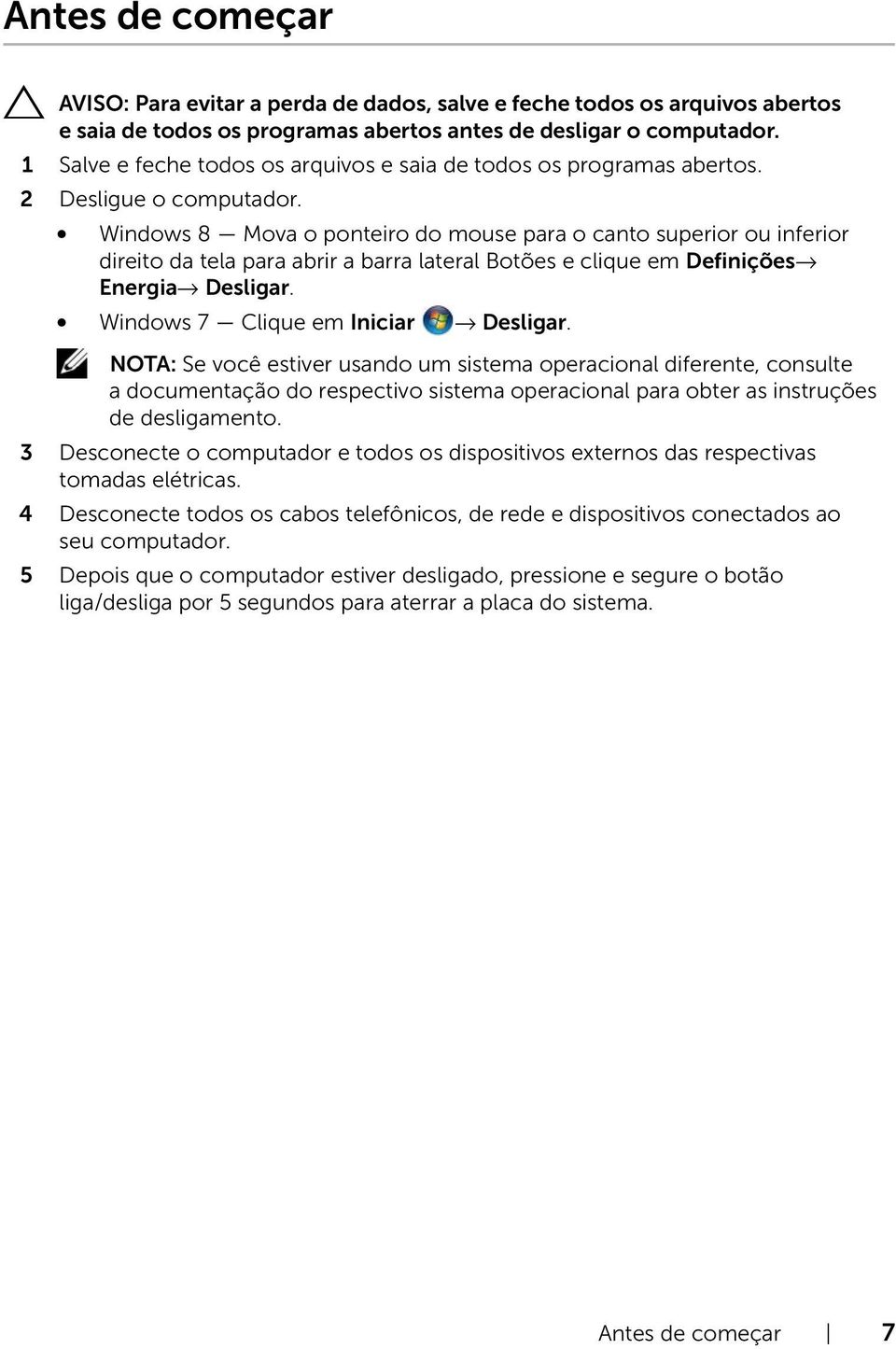 Windows 8 Mova o ponteiro do mouse para o canto superior ou inferior direito da tela para abrir a barra lateral Botões e clique em Definições Energia Desligar. Windows 7 Clique em Iniciar Desligar.