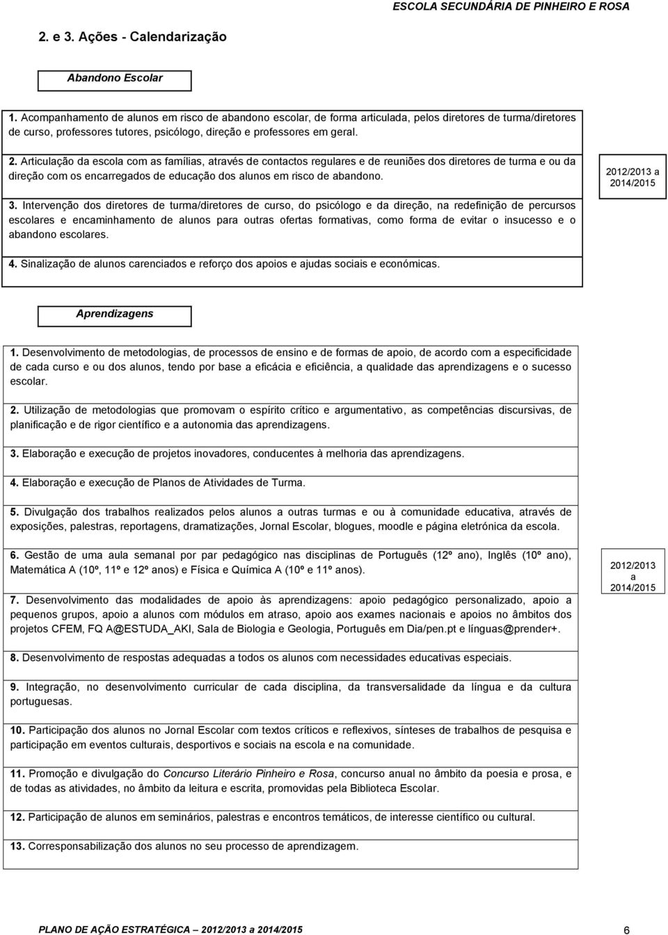 Articulação da escola com as famílias, através de contactos regulares e de reuniões dos diretores de turma e ou da direção com os encarregados de educação dos alunos em risco de abandono. a 3.