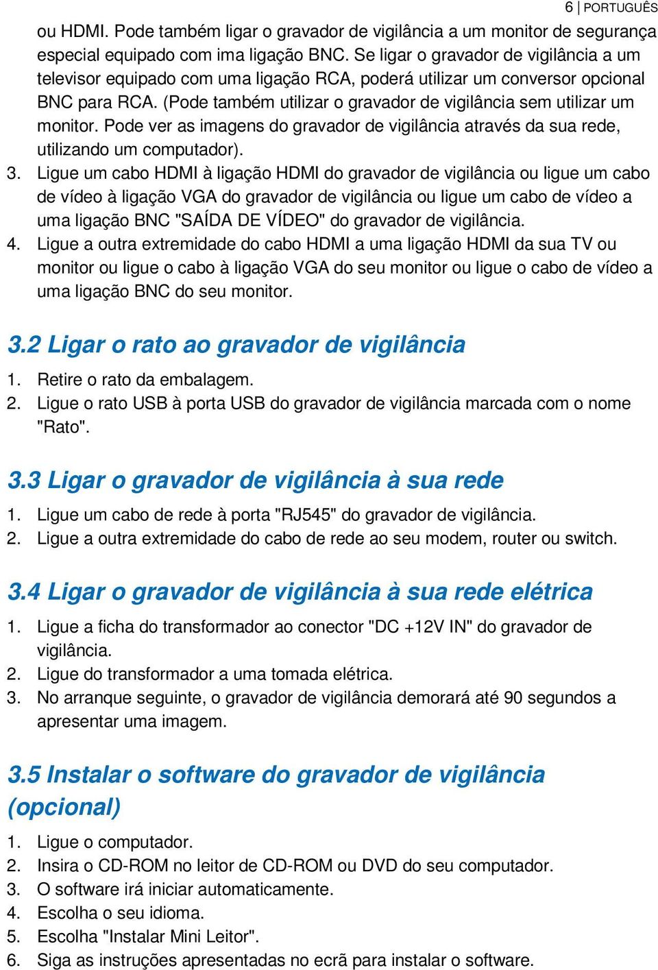 (Pode também utilizar o gravador de vigilância sem utilizar um monitor. Pode ver as imagens do gravador de vigilância através da sua rede, utilizando um computador). 3.