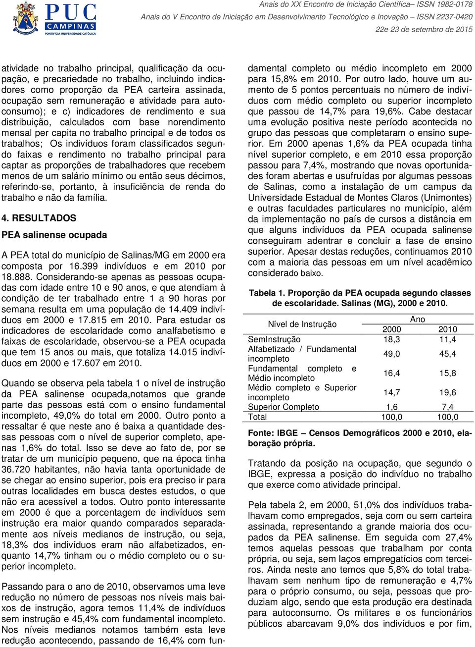 segundo faixas e rendimento no trabalho principal para captar as proporções de trabalhadores que recebem menos de um salário mínimo ou então seus décimos, referindo-se, portanto, à insuficiência de