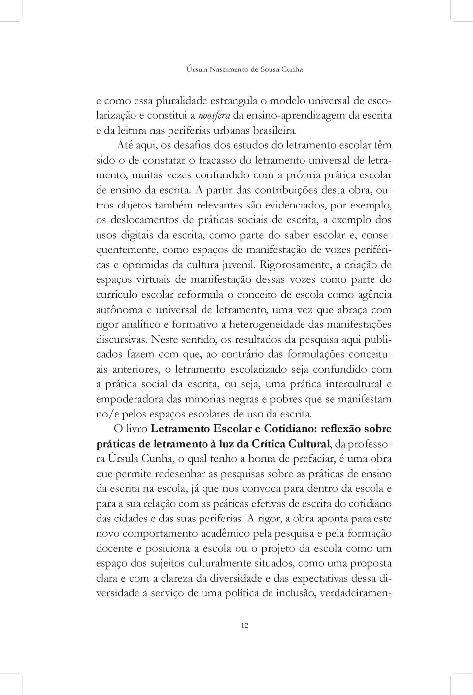 Até aqui, os desafios dos estudos do letramento escolar têm sido o de constatar o fracasso do letramento universal de letramento, muitas vezes confundido com a própria prática escolar de ensino da