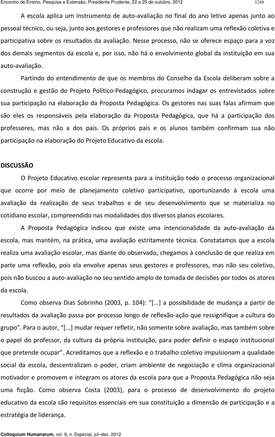 Nesse processo, não se oferece espaço para a voz dos demais segmentos da escola e, por isso, não há o envolvimento global da instituição em sua auto avaliação.