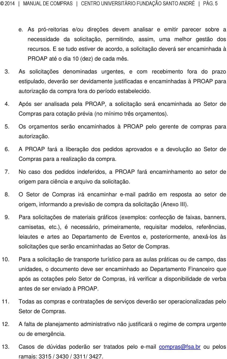 E se tudo estiver de acordo, a solicitação deverá ser encaminhada à PROAP até o dia 10 (dez) de cada mês. 3.