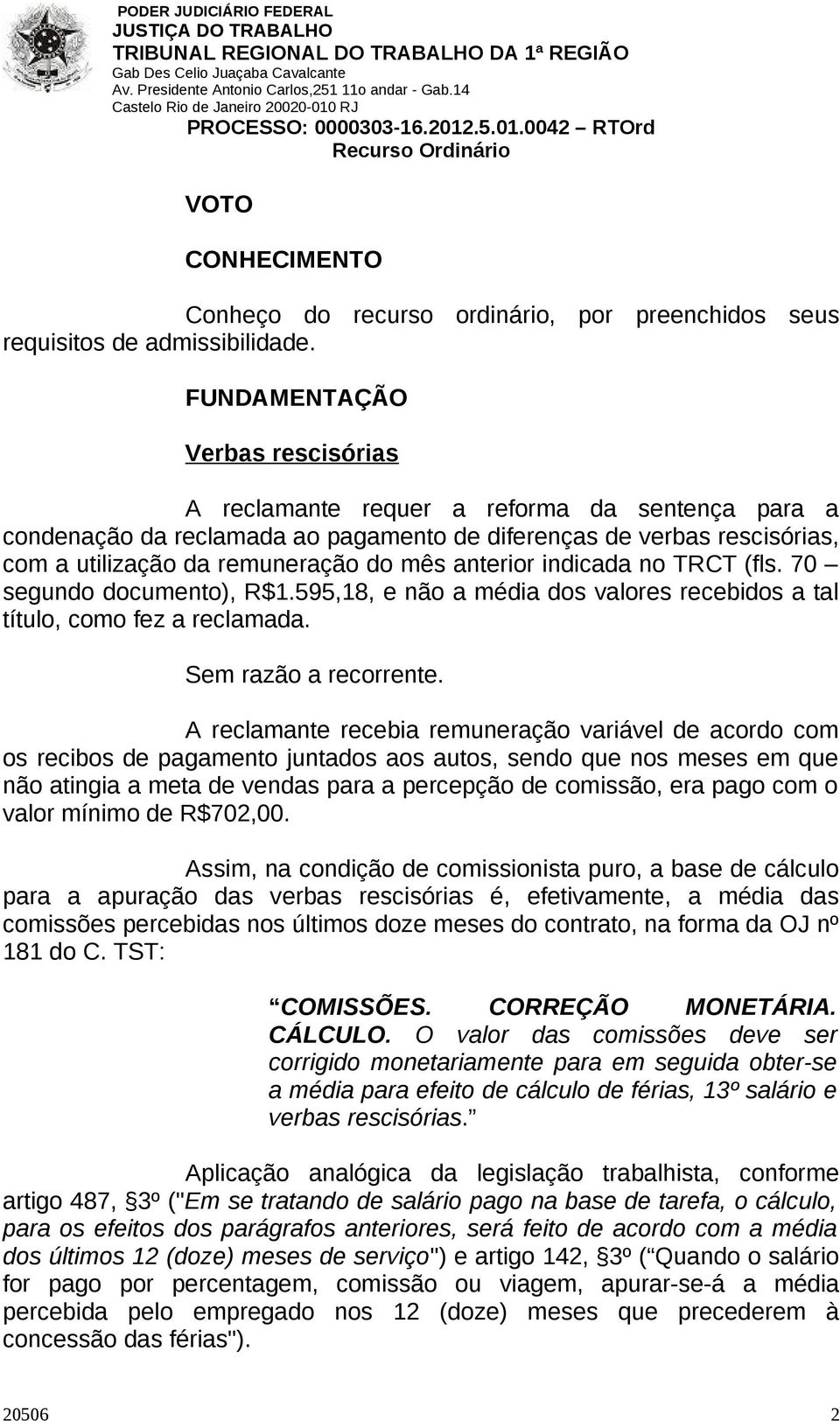 anterior indicada no TRCT (fls. 70 segundo documento), R$1.595,18, e não a média dos valores recebidos a tal título, como fez a reclamada. Sem razão a recorrente.