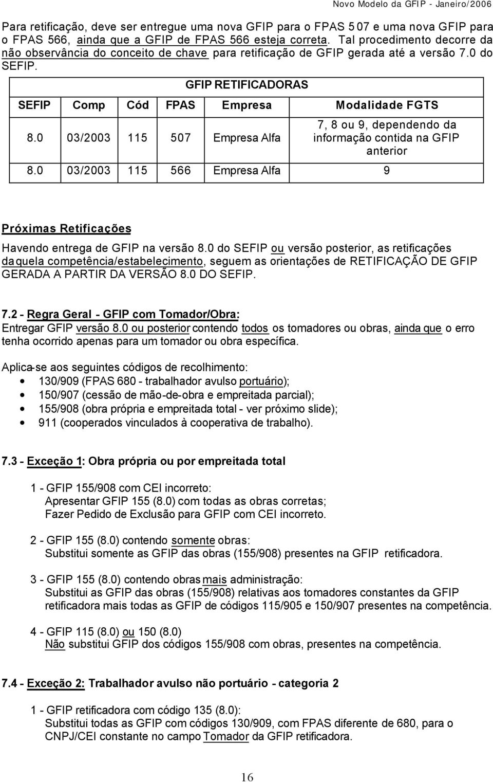 0 03/2003 115 507 Empresa Alfa 7, 8 ou 9, dependendo da informação contida na GFIP anterior 8.0 03/2003 115 566 Empresa Alfa 9 Próximas Retificações Havendo entrega de GFIP na versão 8.